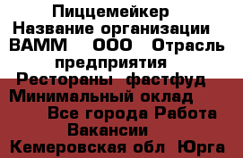 Пиццемейкер › Название организации ­ ВАММ  , ООО › Отрасль предприятия ­ Рестораны, фастфуд › Минимальный оклад ­ 18 000 - Все города Работа » Вакансии   . Кемеровская обл.,Юрга г.